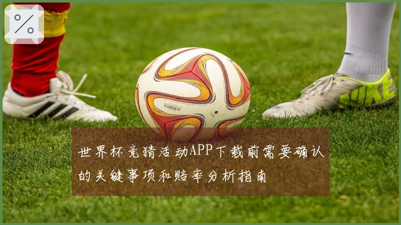 世界杯竞猜活动APP下载前需要确认的关键事项和赔率分析指南