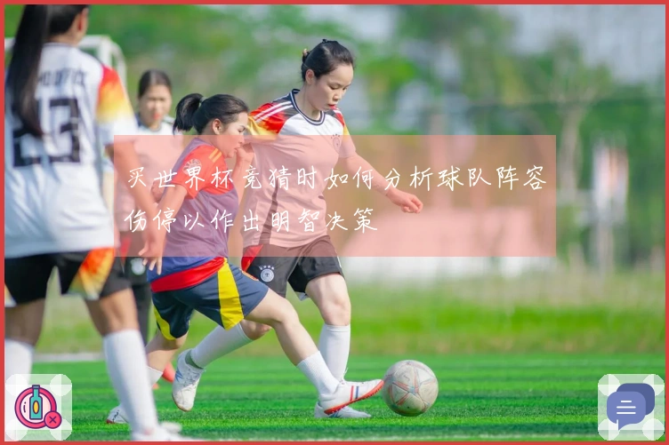 买世界杯竞猜时如何分析球队阵容伤停以作出明智决策