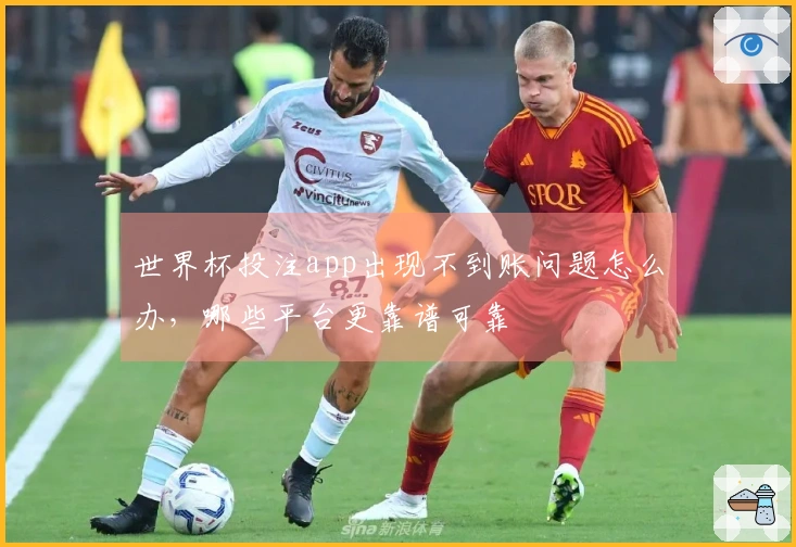 世界杯投注app出现不到账问题怎么办，哪些平台更靠谱可靠