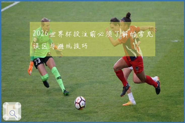 2026世界杯投注前必须了解的常见误区与避坑技巧