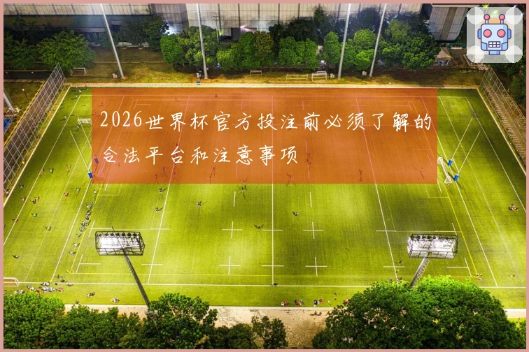 2026世界杯官方投注前必须了解的合法平台和注意事项