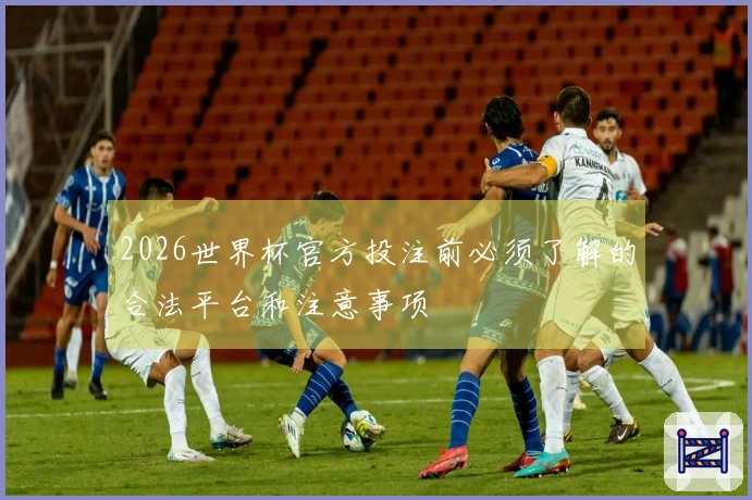 2026世界杯官方投注前必须了解的合法平台和注意事项