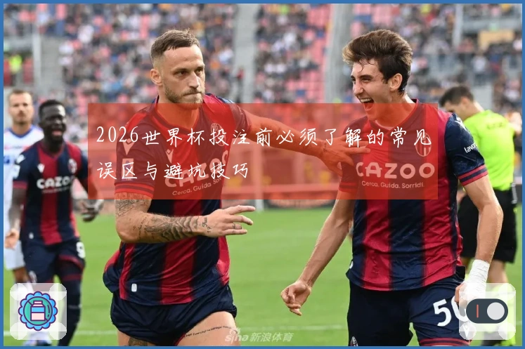 2026世界杯投注前必须了解的常见误区与避坑技巧